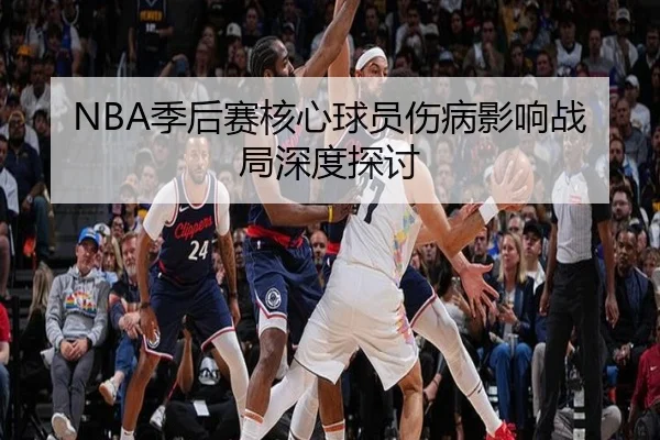 NBA季后赛核心球员伤病影响战局深度探讨（Shaba Sports）
